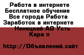 Работа в интернете. Бесплатное обучение. - Все города Работа » Заработок в интернете   . Ненецкий АО,Усть-Кара п.